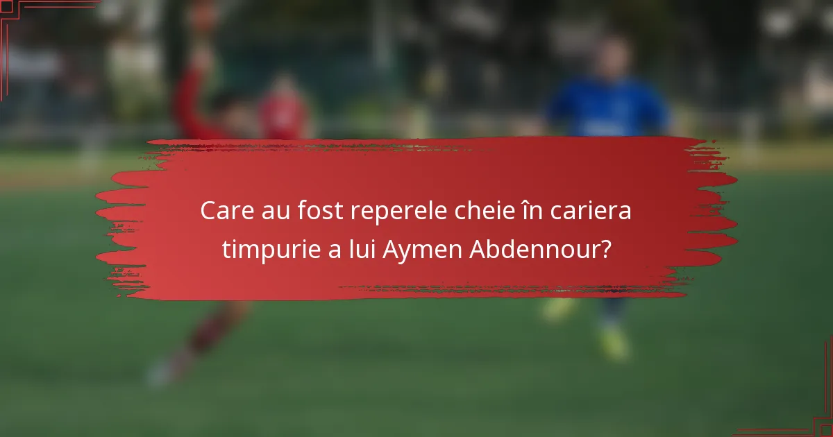 Care au fost reperele cheie în cariera timpurie a lui Aymen Abdennour?