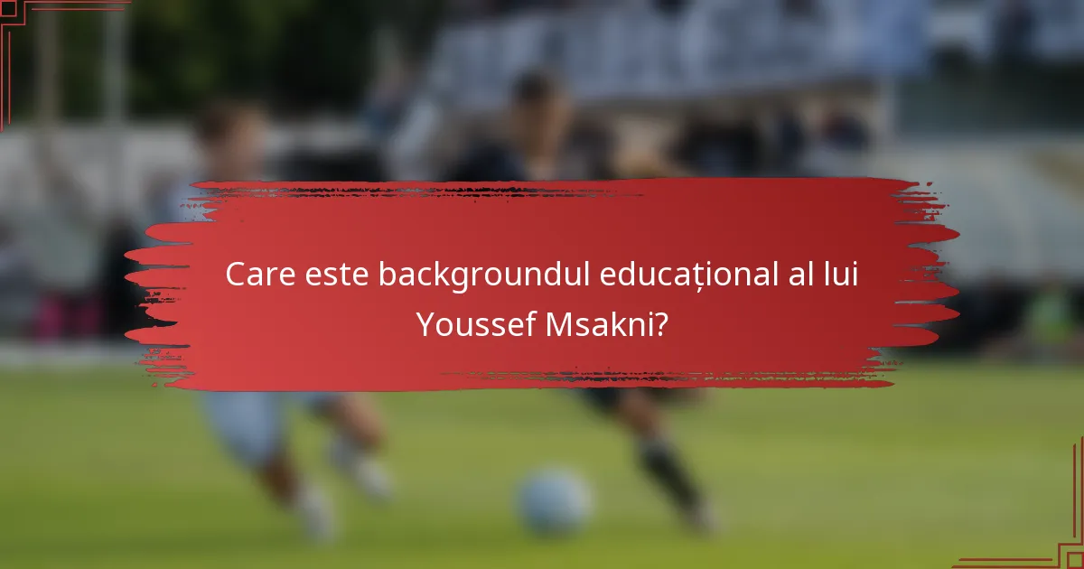 Care este backgroundul educațional al lui Youssef Msakni?