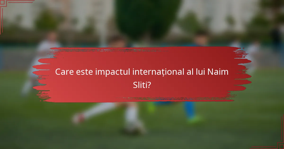 Care este impactul internațional al lui Naim Sliti?