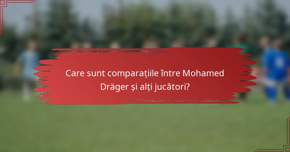 Care sunt comparațiile între Mohamed Dräger și alți jucători?