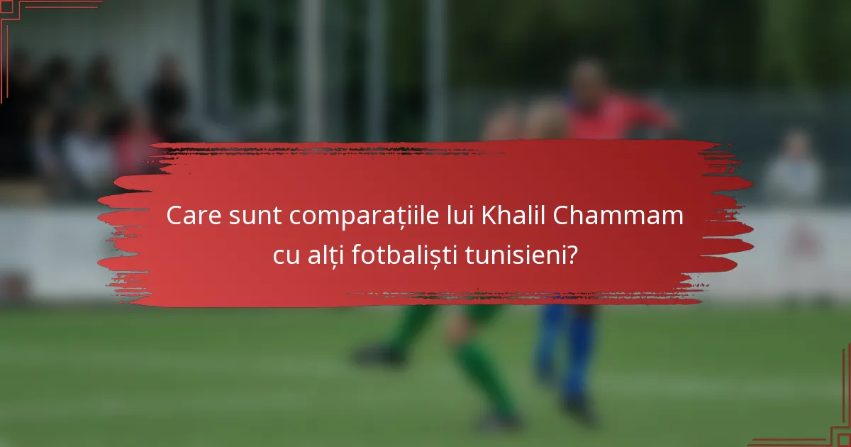Care sunt comparațiile lui Khalil Chammam cu alți fotbaliști tunisieni?
