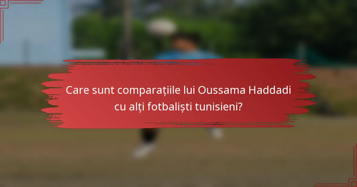 Care sunt comparațiile lui Oussama Haddadi cu alți fotbaliști tunisieni?