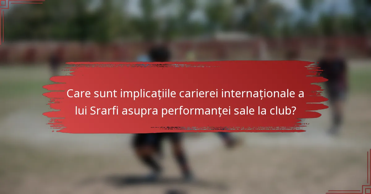 Care sunt implicațiile carierei internaționale a lui Srarfi asupra performanței sale la club?