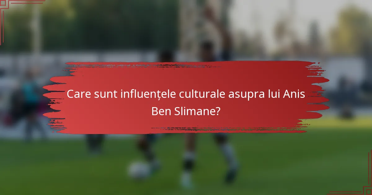 Care sunt influențele culturale asupra lui Anis Ben Slimane?
