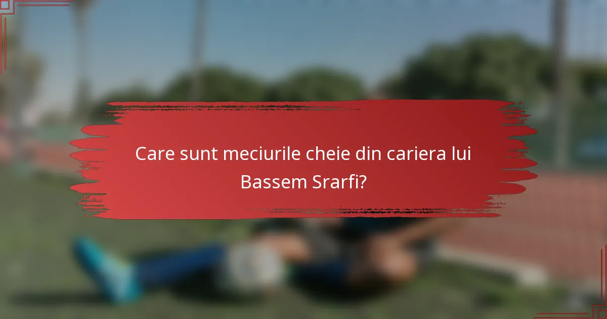 Care sunt meciurile cheie din cariera lui Bassem Srarfi?
