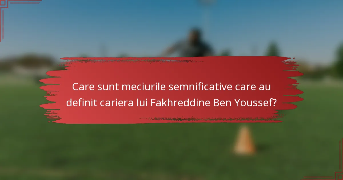 Care sunt meciurile semnificative care au definit cariera lui Fakhreddine Ben Youssef?