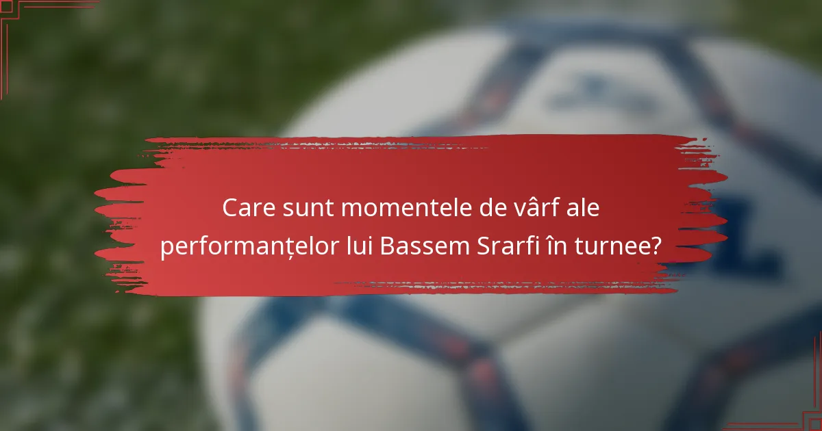 Care sunt momentele de vârf ale performanțelor lui Bassem Srarfi în turnee?