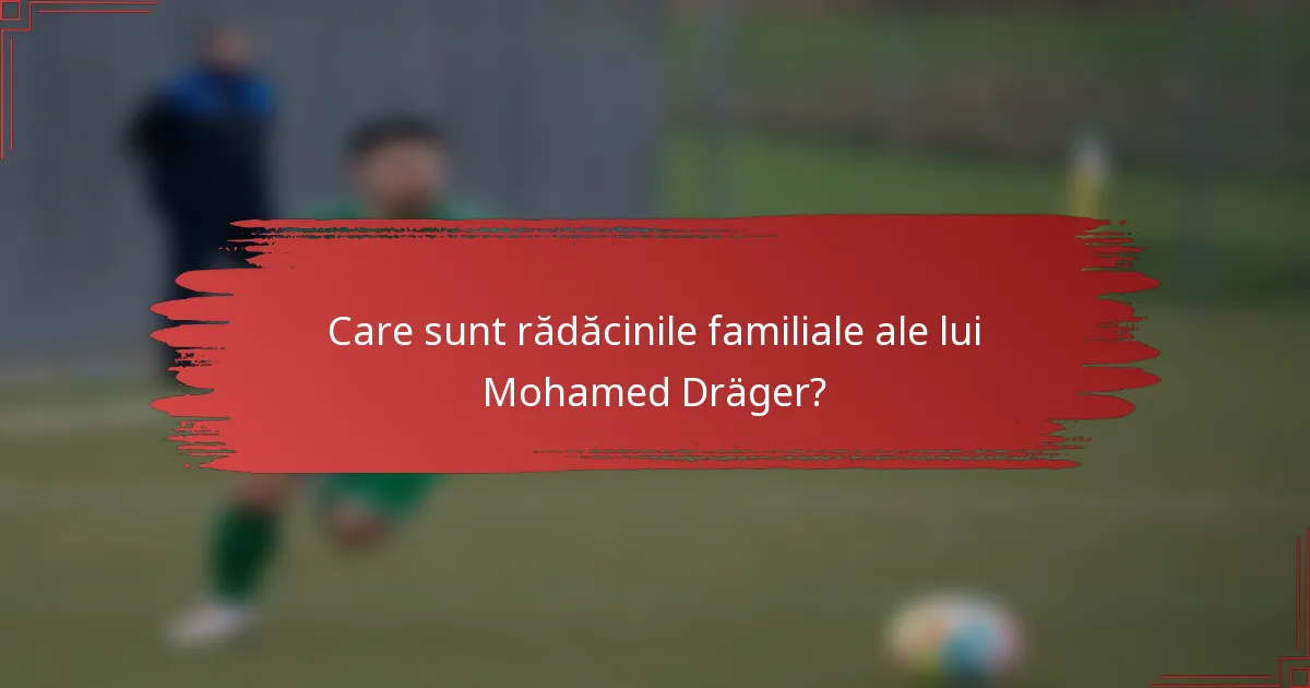Care sunt rădăcinile familiale ale lui Mohamed Dräger?