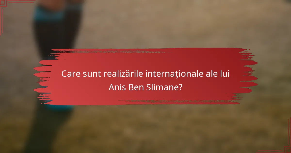 Care sunt realizările internaționale ale lui Anis Ben Slimane?