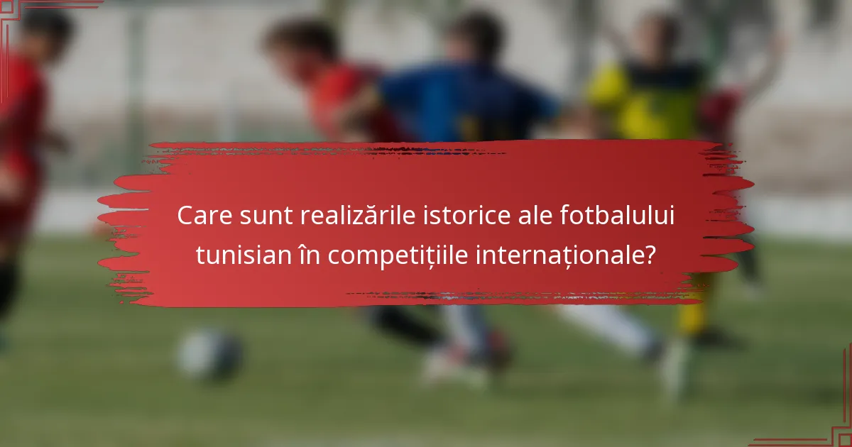 Care sunt realizările istorice ale fotbalului tunisian în competițiile internaționale?