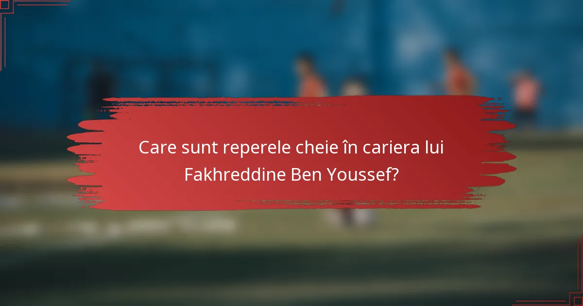 Care sunt reperele cheie în cariera lui Fakhreddine Ben Youssef?