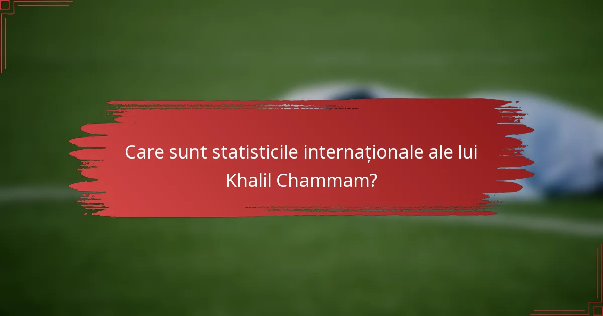 Care sunt statisticile internaționale ale lui Khalil Chammam?