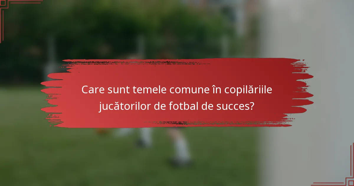 Care sunt temele comune în copilăriile jucătorilor de fotbal de succes?