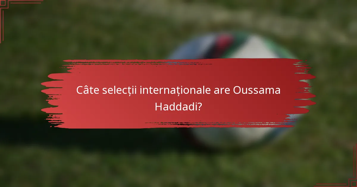 Câte selecții internaționale are Oussama Haddadi?