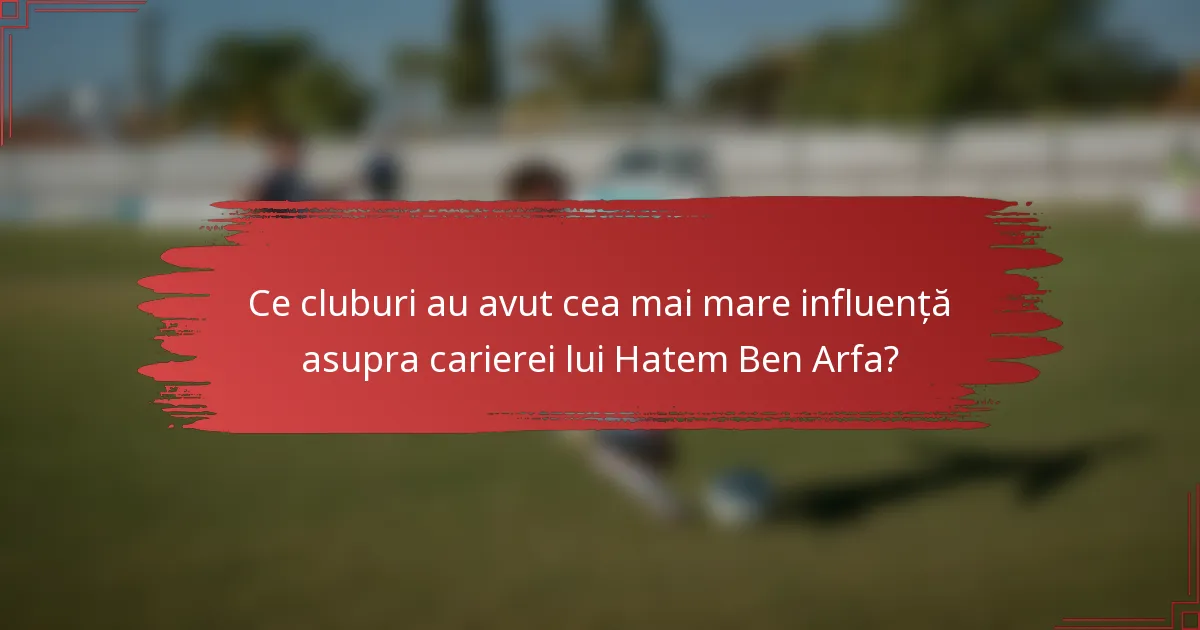 Ce cluburi au avut cea mai mare influență asupra carierei lui Hatem Ben Arfa?