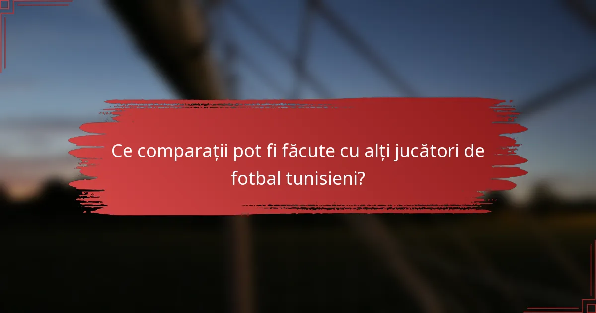 Ce comparații pot fi făcute cu alți jucători de fotbal tunisieni?