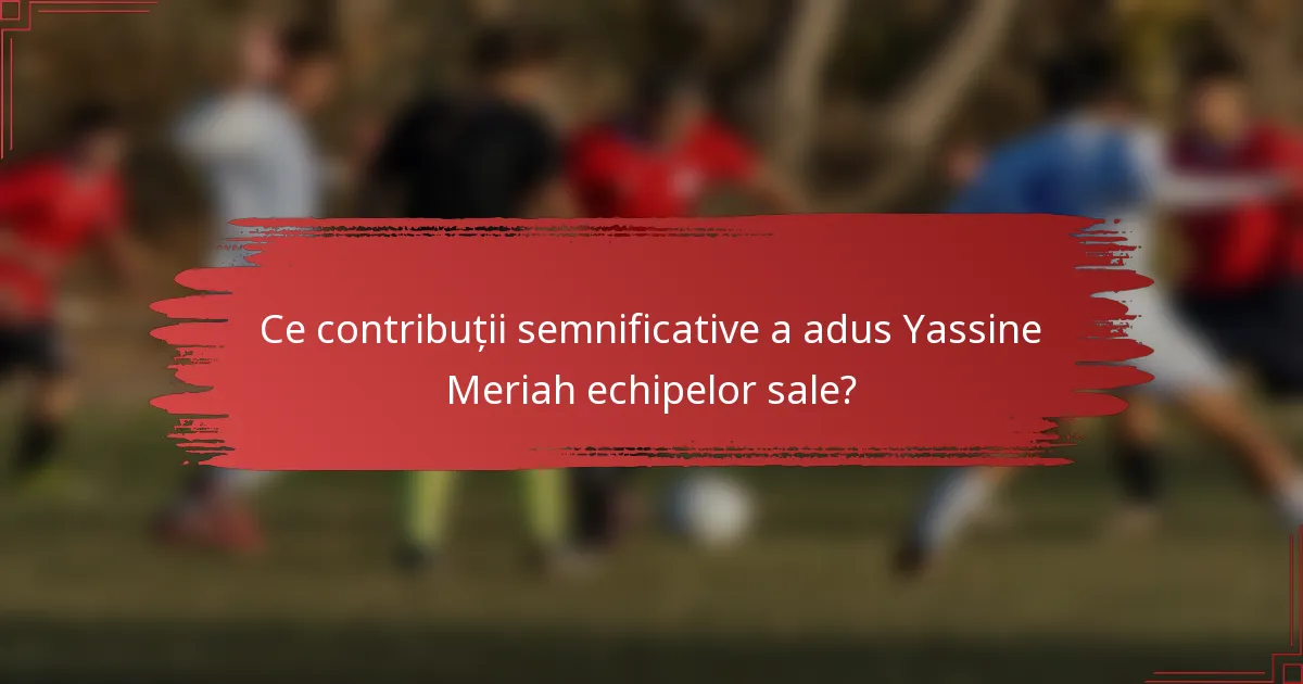 Ce contribuții semnificative a adus Yassine Meriah echipelor sale?