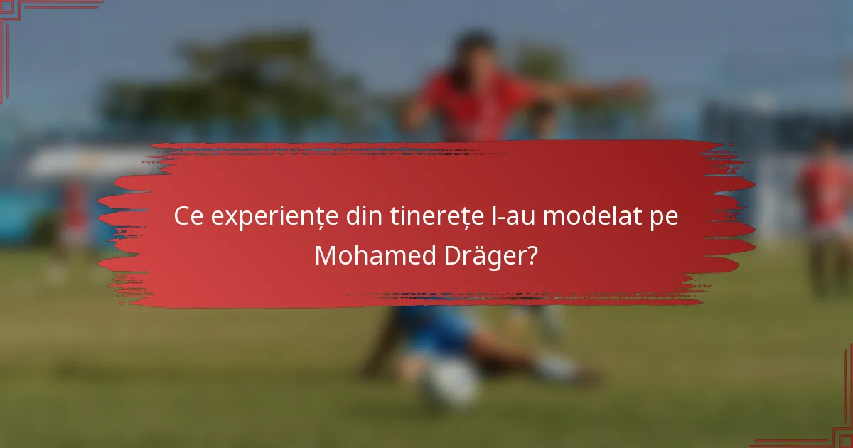 Ce experiențe din tinerețe l-au modelat pe Mohamed Dräger?