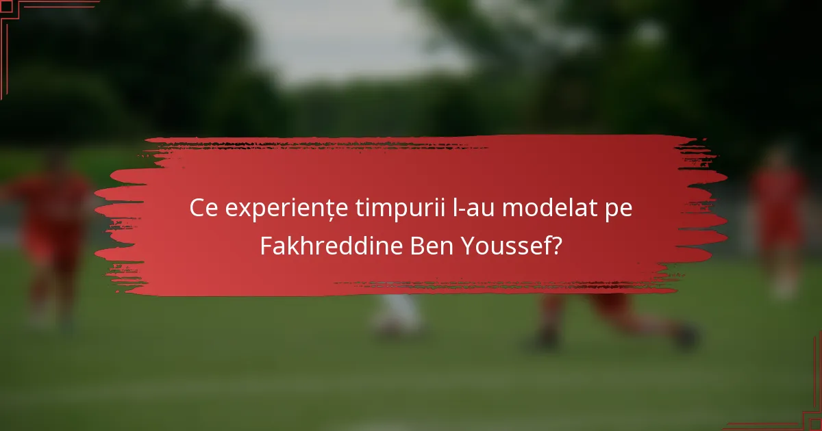 Ce experiențe timpurii l-au modelat pe Fakhreddine Ben Youssef?