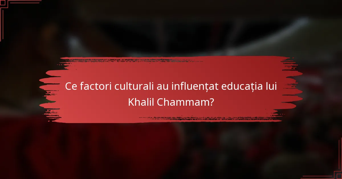 Ce factori culturali au influențat educația lui Khalil Chammam?