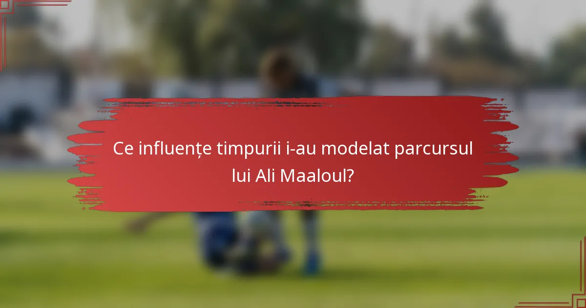 Ce influențe timpurii i-au modelat parcursul lui Ali Maaloul?