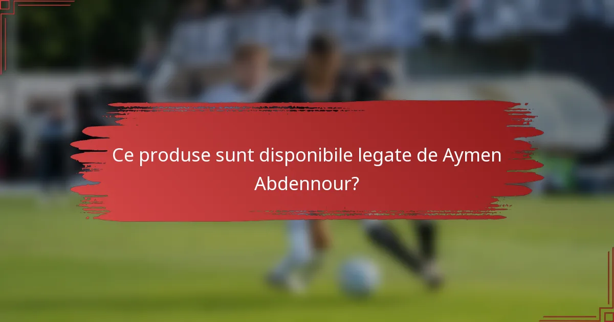 Ce produse sunt disponibile legate de Aymen Abdennour?