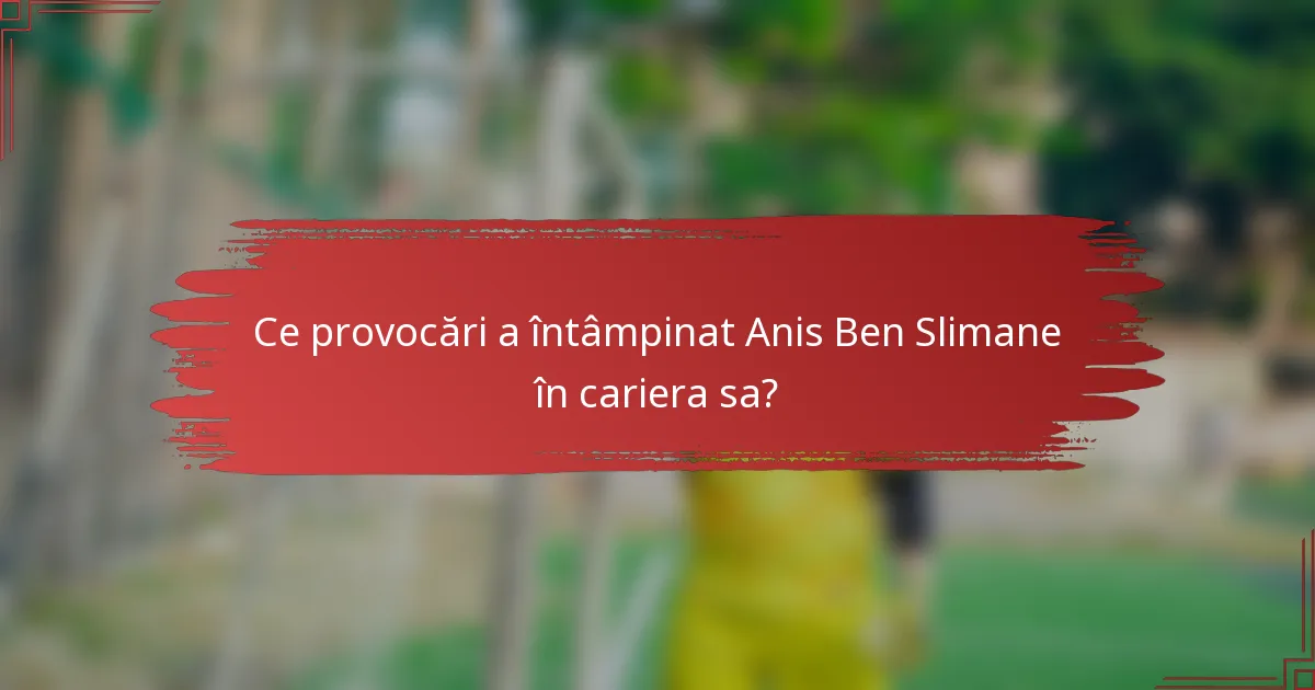 Ce provocări a întâmpinat Anis Ben Slimane în cariera sa?