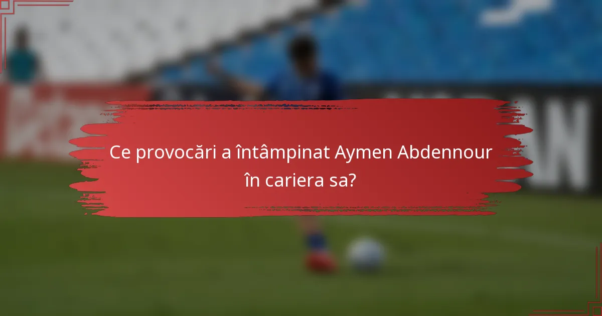 Ce provocări a întâmpinat Aymen Abdennour în cariera sa?