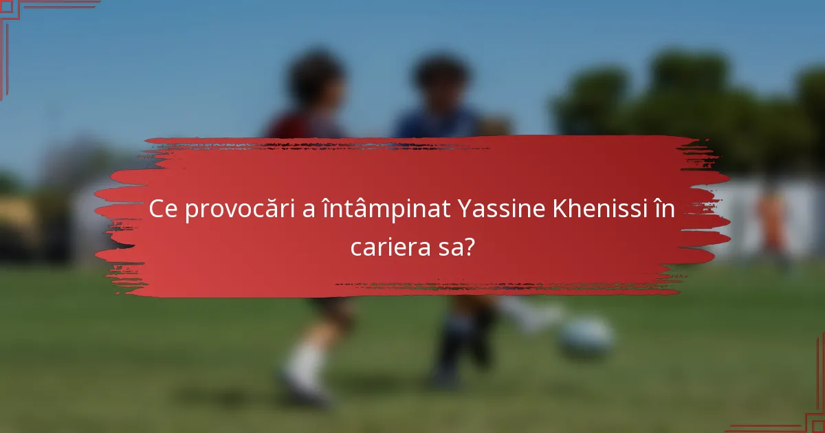 Ce provocări a întâmpinat Yassine Khenissi în cariera sa?