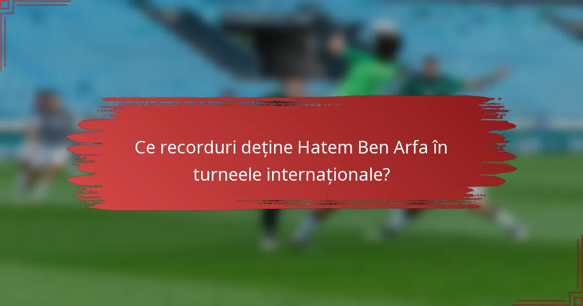 Ce recorduri deține Hatem Ben Arfa în turneele internaționale?