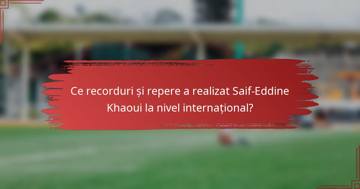 Ce recorduri și repere a realizat Saif-Eddine Khaoui la nivel internațional?