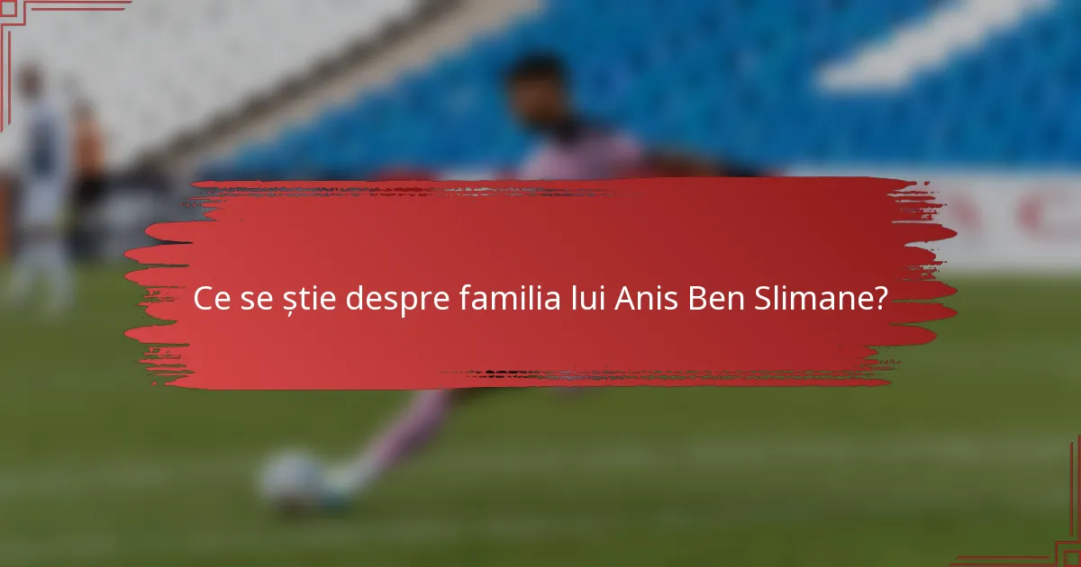 Ce se știe despre familia lui Anis Ben Slimane?