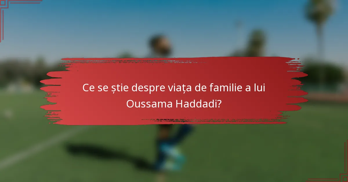 Ce se știe despre viața de familie a lui Oussama Haddadi?
