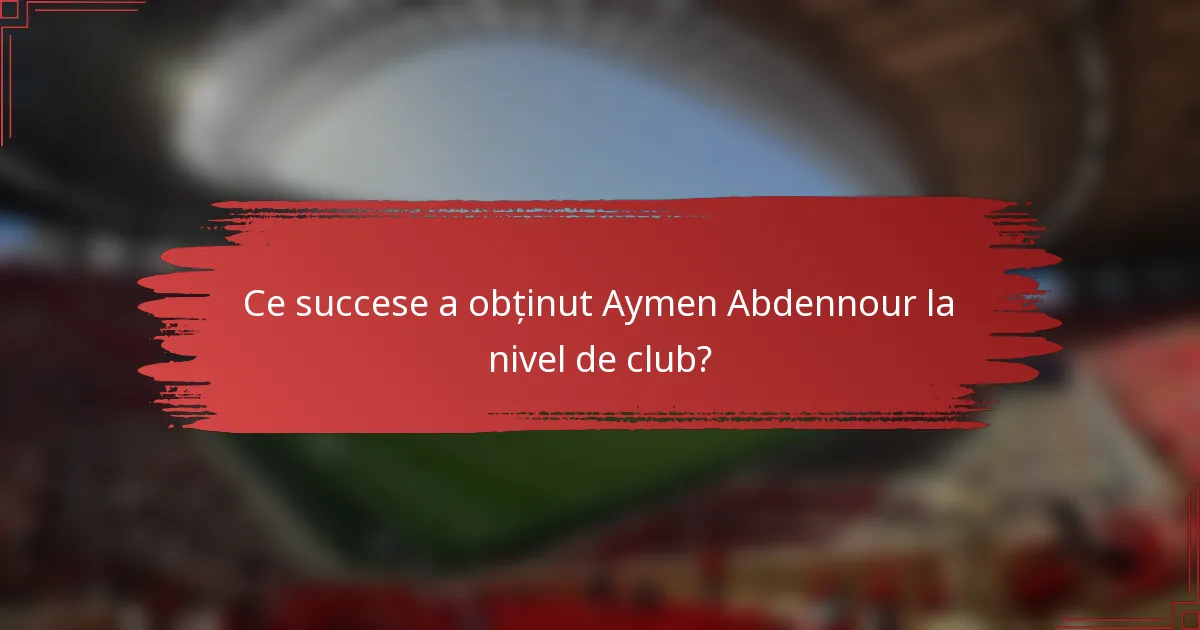 Ce succese a obținut Aymen Abdennour la nivel de club?