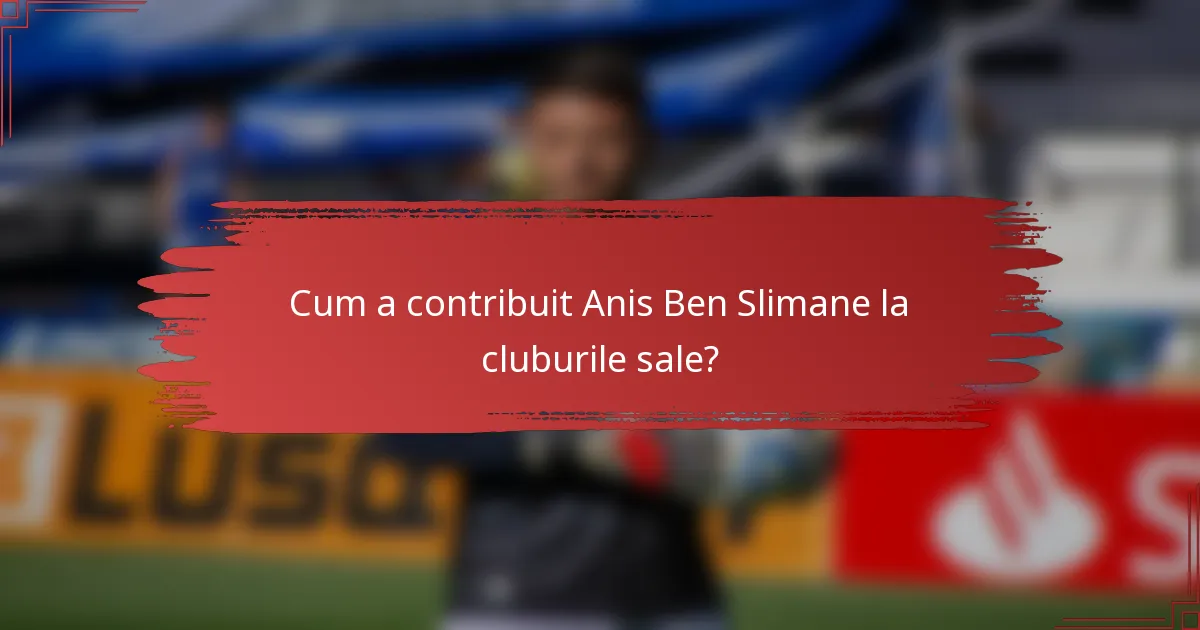 Cum a contribuit Anis Ben Slimane la cluburile sale?