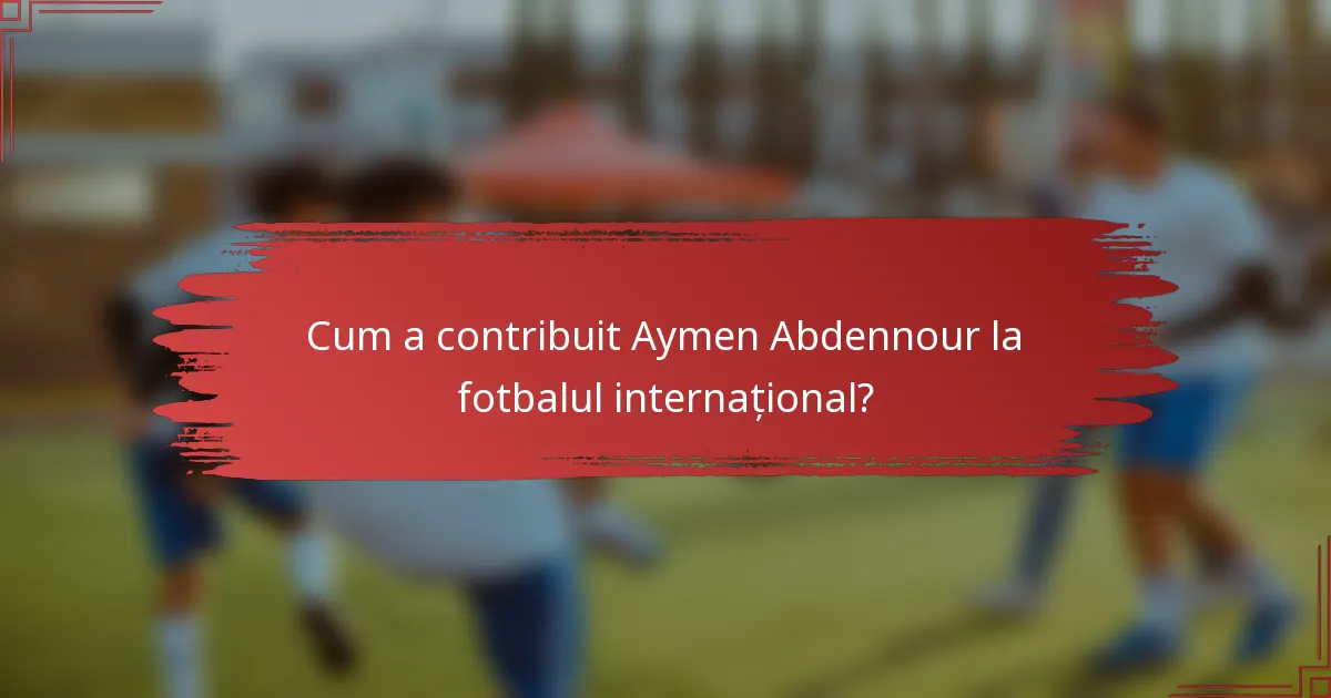 Cum a contribuit Aymen Abdennour la fotbalul internațional?