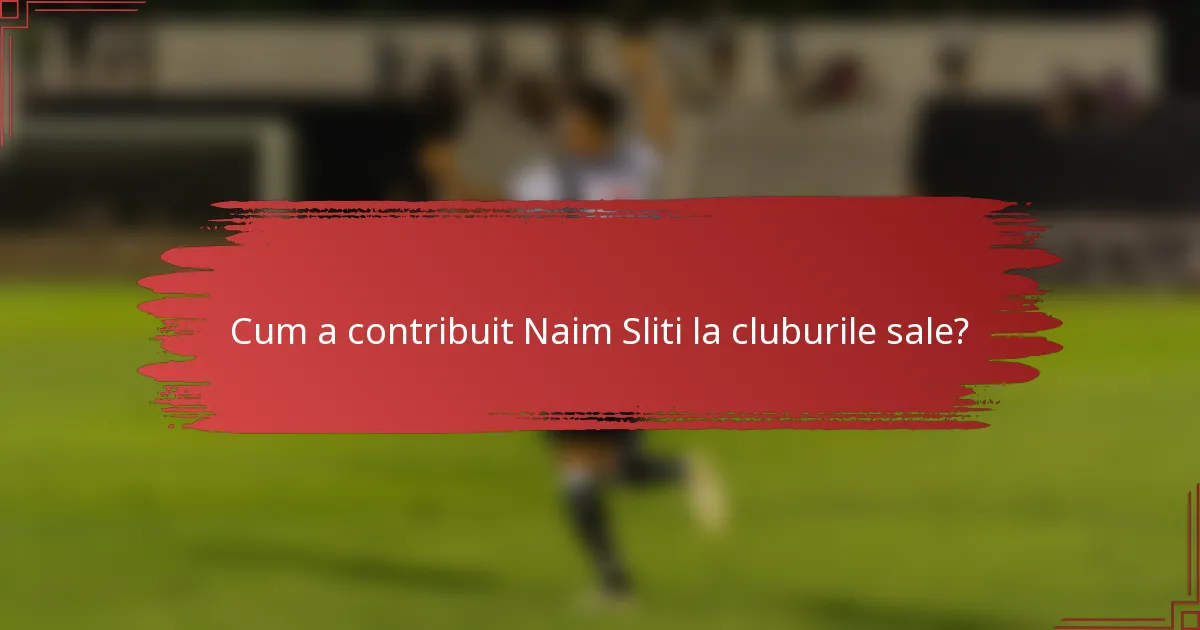 Cum a contribuit Naim Sliti la cluburile sale?