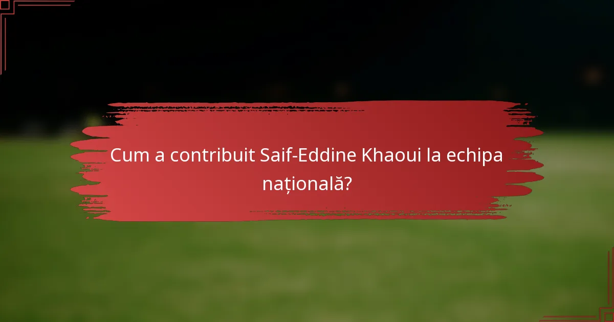 Cum a contribuit Saif-Eddine Khaoui la echipa națională?
