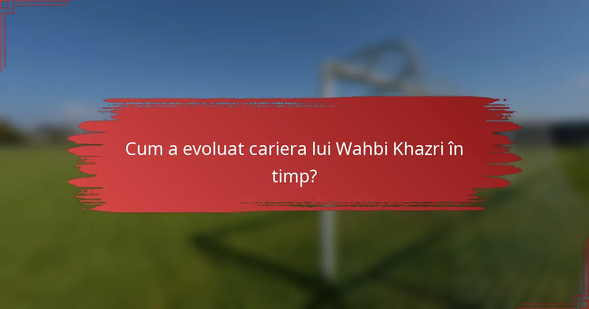 Cum a evoluat cariera lui Wahbi Khazri în timp?