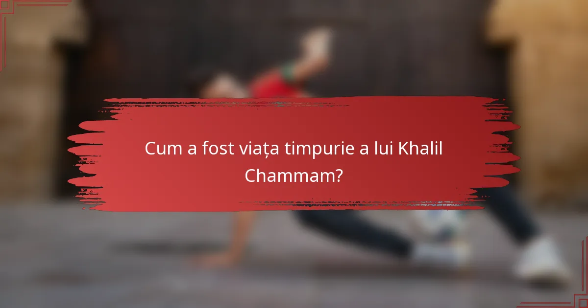 Cum a fost viața timpurie a lui Khalil Chammam?