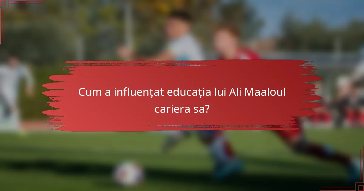 Cum a influențat educația lui Ali Maaloul cariera sa?