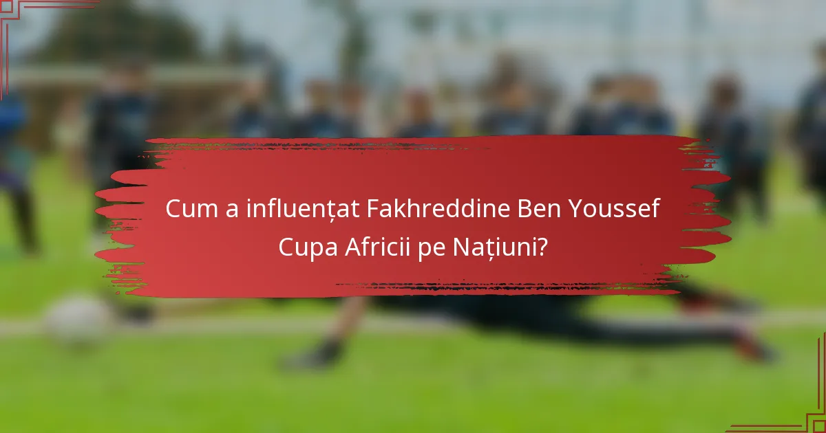 Cum a influențat Fakhreddine Ben Youssef Cupa Africii pe Națiuni?