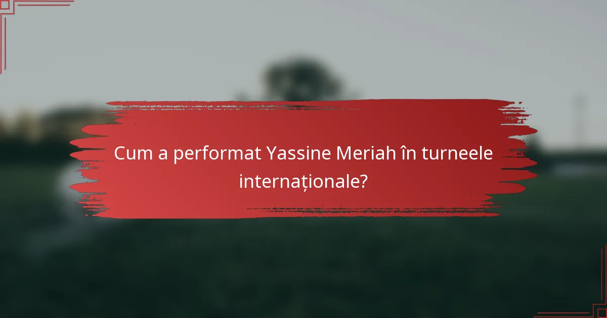 Cum a performat Yassine Meriah în turneele internaționale?