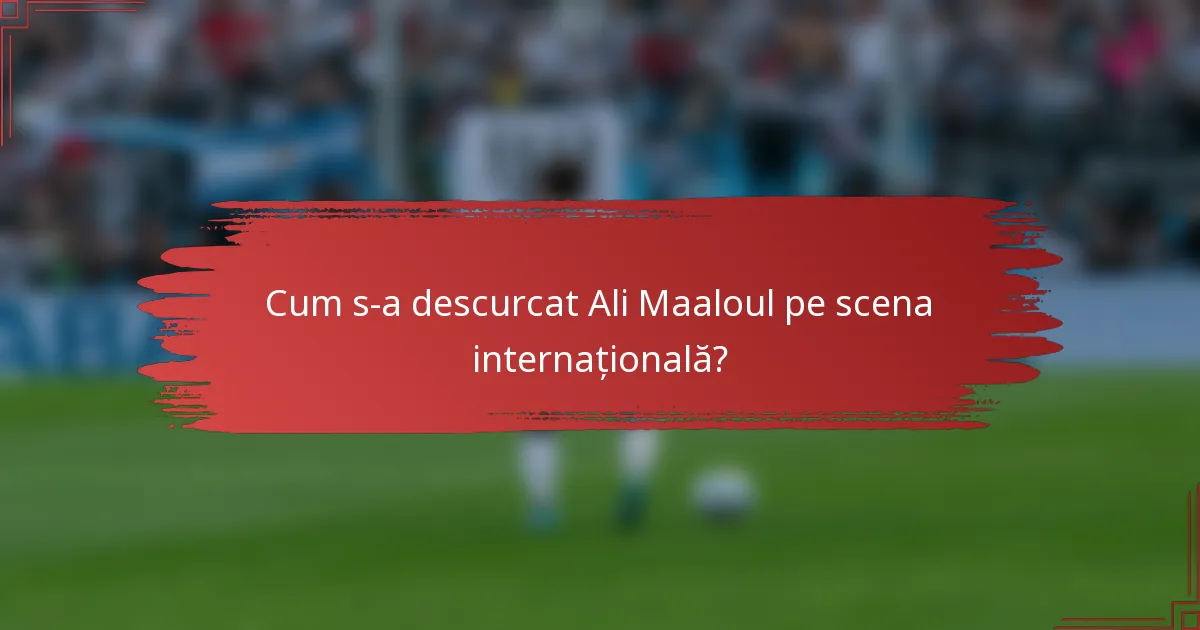 Cum s-a descurcat Ali Maaloul pe scena internațională?