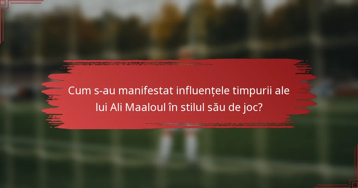 Cum s-au manifestat influențele timpurii ale lui Ali Maaloul în stilul său de joc?