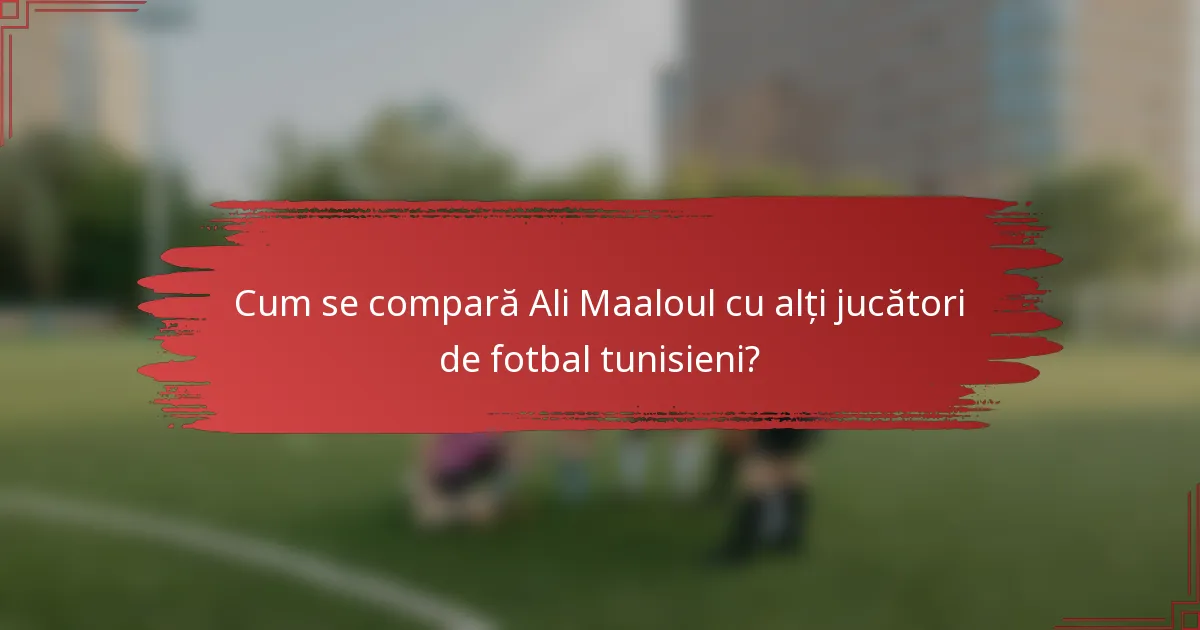Cum se compară Ali Maaloul cu alți jucători de fotbal tunisieni?