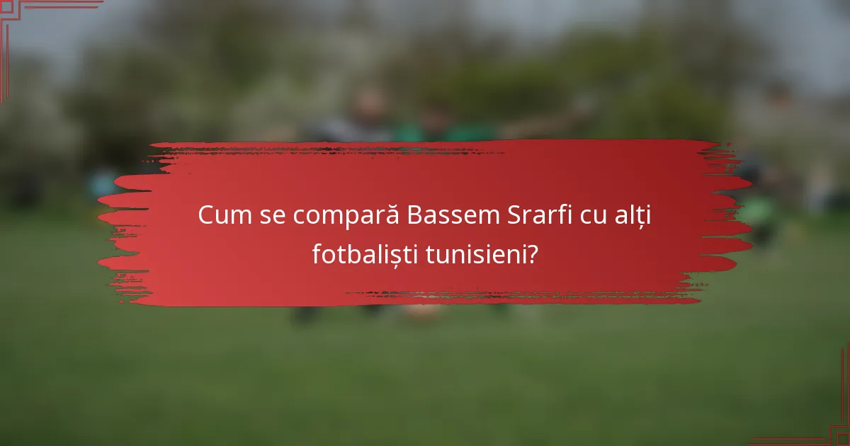 Cum se compară Bassem Srarfi cu alți fotbaliști tunisieni?