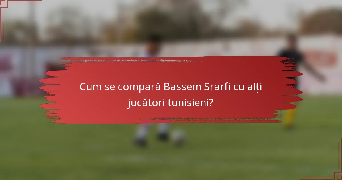 Cum se compară Bassem Srarfi cu alți jucători tunisieni?
