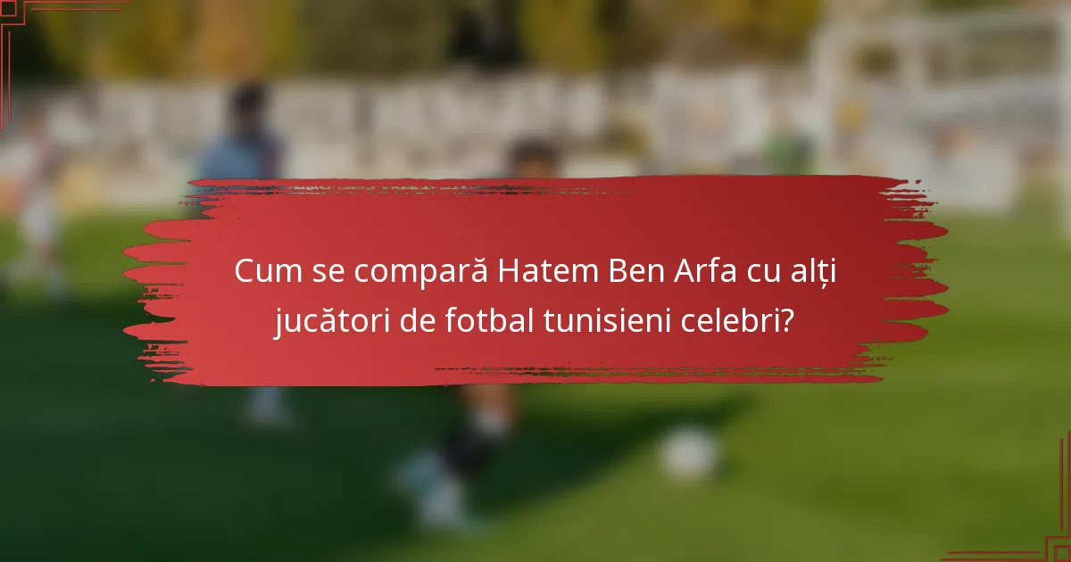Cum se compară Hatem Ben Arfa cu alți jucători de fotbal tunisieni celebri?