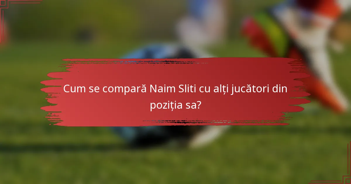 Cum se compară Naim Sliti cu alți jucători din poziția sa?